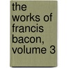 The Works of Francis Bacon, Volume 3 door Francis Bacon