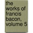 The Works of Francis Bacon, Volume 5
