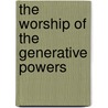 The Worship Of The Generative Powers door Thomas] [Wright