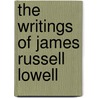 The Writings Of James Russell Lowell by James Russell Lowell