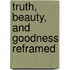 Truth, Beauty, and Goodness Reframed