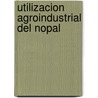 Utilizacion Agroindustrial del Nopal by Food and Agriculture Organization of the United Nations