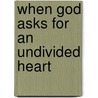 When God Asks for an Undivided Heart by Andrew Apostoli