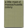 A Little Maid Of Massachusetts Colony door Alice Turner Curtis