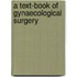 A Text-Book of Gynaecological Surgery