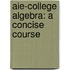 Aie-College Algebra: a Concise Course