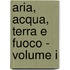 Aria, Acqua, Terra E Fuoco - Volume I