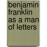 Benjamin Franklin As A Man Of Letters door John Bach Mcmaster