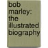Bob Marley: The Illustrated Biography