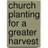 Church Planting for a Greater Harvest by C. Peter Wagner