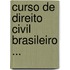 Curso de Direito Civil Brasileiro ...
