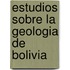 Estudios Sobre La Geologia De Bolivia