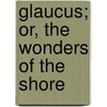 Glaucus; Or, The Wonders Of The Shore door Charles Kingsley