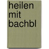 Heilen mit Bachbl door Anna Elisabeth Röcker