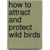 How to Attract and Protect Wild Birds by Martin Hiesemann