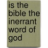 Is The Bible The Inerrant Word Of God door Reuben Archer Torrey