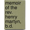 Memoir Of The Rev. Henry Martyn, B.D. by John Sargeaunt