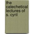 The Catechetical Lectures Of S. Cyril