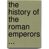 The History of the Roman Emperors ... door Jean Baptiste Louis Crvier