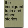 The Immigrant Train And Other Stories door Natalie L. M. Petesch