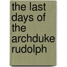 The Last Days Of The Archduke Rudolph door Anonymous