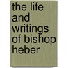 The Life and Writings of Bishop Heber door J. W B
