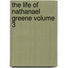 The Life of Nathanael Greene Volume 3 by George Washington Greene