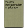 The New Institutionalism in Education by H-d. Meyer