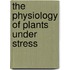 The Physiology of Plants Under Stress