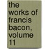 The Works Of Francis Bacon, Volume 11