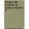 Theatre de Meilhac Et Halevy Volume 3 door Ludovic Hal�Vy