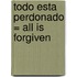 Todo Esta Perdonado = All Is Forgiven