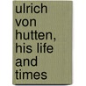 Ulrich Von Hutten, His Life And Times by David Friedrich Strauss