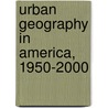 Urban Geography in America, 1950-2000 by James Scott Wheeler