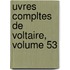 Uvres Compltes De Voltaire, Volume 53