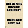 What We Really Know About Shakespeare door Caroline Wells Healey Dall