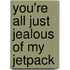 You're All Just Jealous of My Jetpack