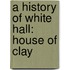 A History of White Hall: House of Clay