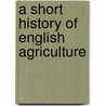 A Short History Of English Agriculture by W. Curtler