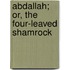 Abdallah; Or, the Four-Leaved Shamrock