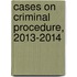 Cases on Criminal Procedure, 2013-2014