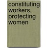 Constituting Workers, Protecting Women door Julie Lavonne Novkov