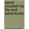 David Crockett His Life And Adventures door John S. C. Abbott