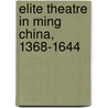 Elite Theatre in Ming China, 1368-1644 door Guangren Grant