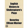 English History In Shakespeare's Plays by Beverley Ellison Warner