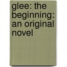 Glee: The Beginning: An Original Novel by Sophia Lowell