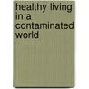 Healthy Living in a Contaminated World door Donald L. Hoernschemeyer Ph D