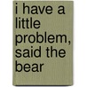 I Have a Little Problem, Said the Bear by Janisch Heinz