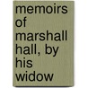 Memoirs Of Marshall Hall, By His Widow by . Anonymous