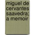 Miguel De Cervantes Saavedra; A Memoir